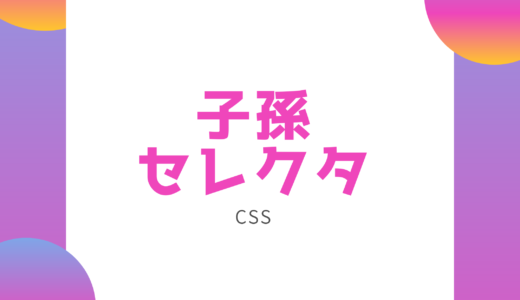【CSS】子孫セレクタで子孫要素にスタイルを適用しよう!