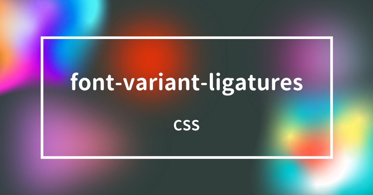 [CSS] fontvariantligaturesプロパティで合字や前後関係に依存する字体を指定しよう! HTML&CSS辞典