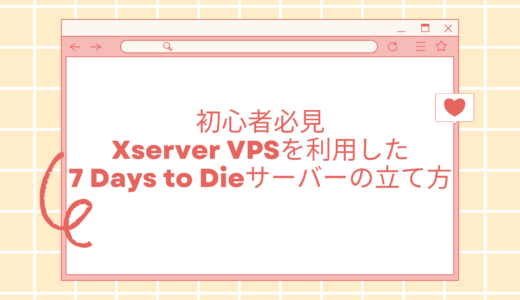 【初心者必見】Xserver VPSを利用した7 Days to Dieサーバーの立て方